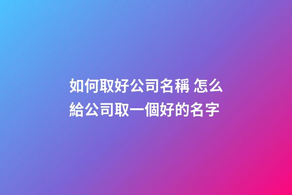 如何取好公司名稱 怎么給公司取一個好的名字-第1張-公司起名-玄機派